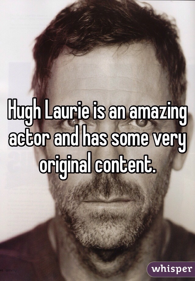 Hugh Laurie is an amazing actor and has some very original content.