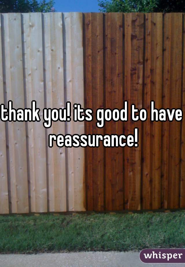 thank you! its good to have reassurance!