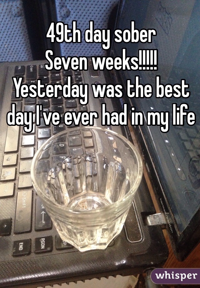 49th day sober
Seven weeks!!!!!
Yesterday was the best day I've ever had in my life 