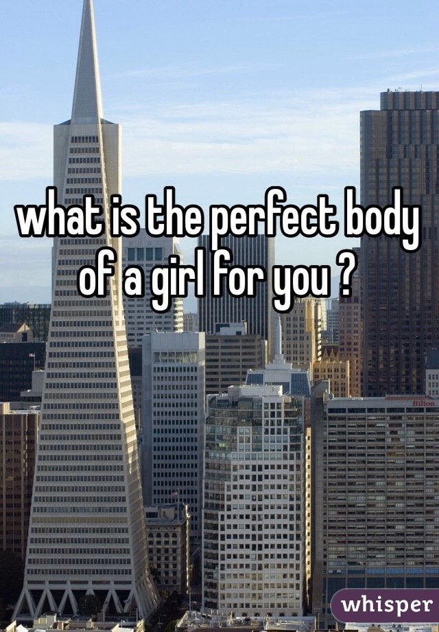 what is the perfect body of a girl for you ?