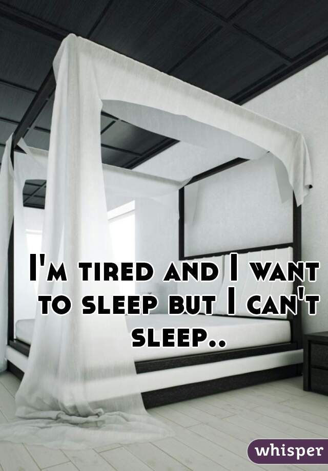 I'm tired and I want to sleep but I can't sleep..