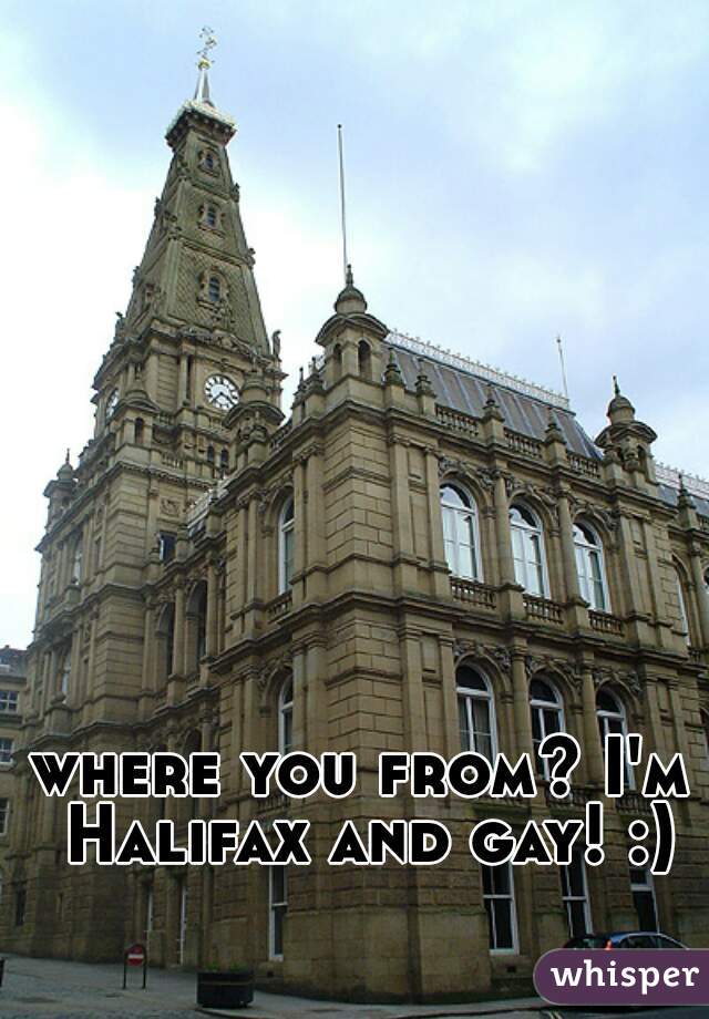 where you from? I'm Halifax and gay! :)