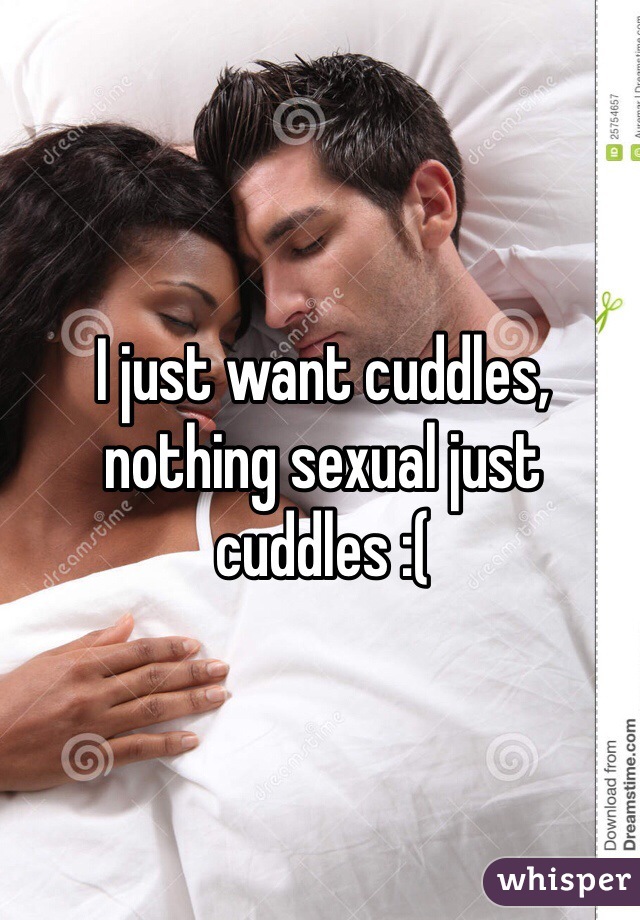 I just want cuddles, nothing sexual just cuddles :(