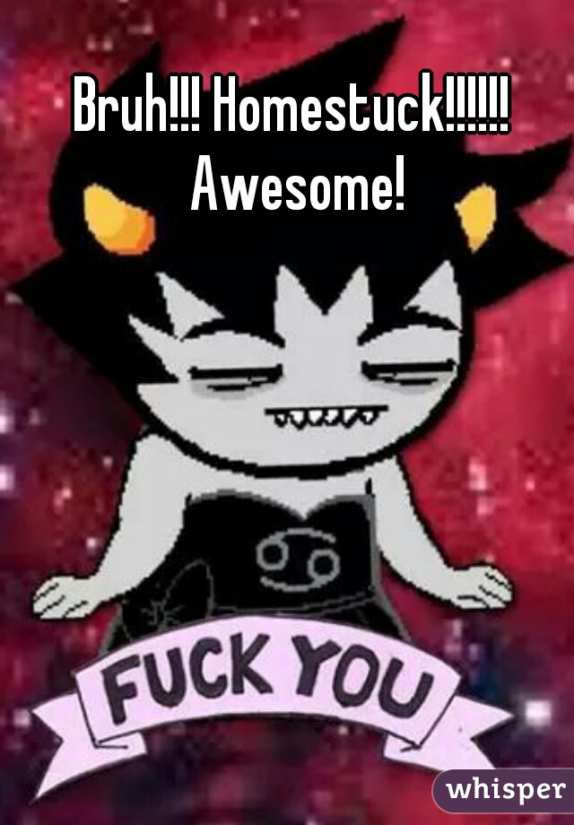 Bruh!!! Homestuck!!!!!! Awesome!
