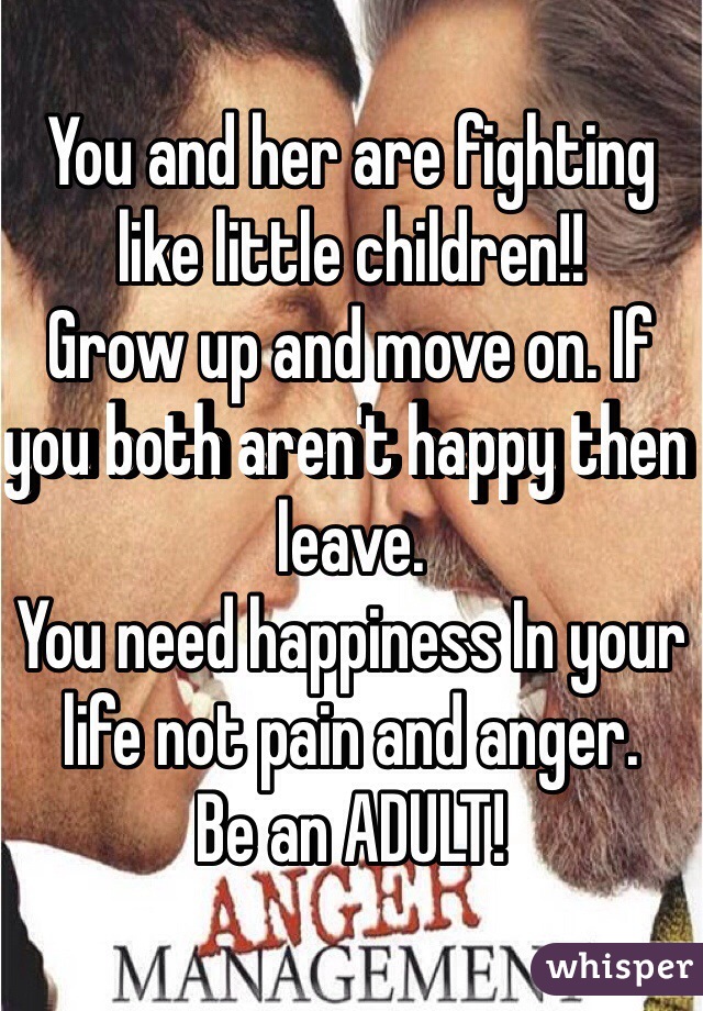 You and her are fighting like little children!! 
Grow up and move on. If you both aren't happy then leave. 
You need happiness In your life not pain and anger. 
Be an ADULT! 