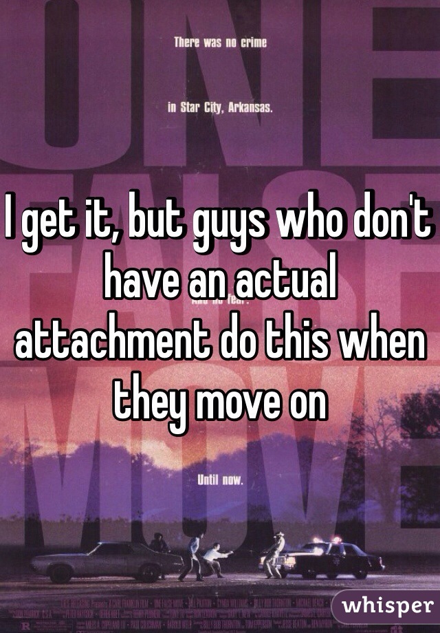 I get it, but guys who don't have an actual attachment do this when they move on 