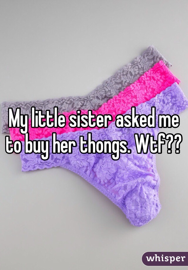 My little sister asked me to buy her thongs. Wtf??
