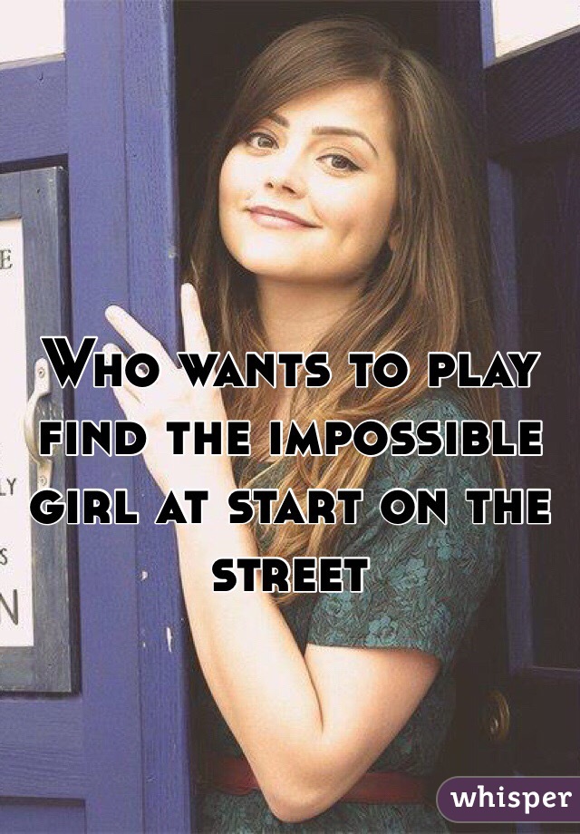 Who wants to play find the impossible girl at start on the street