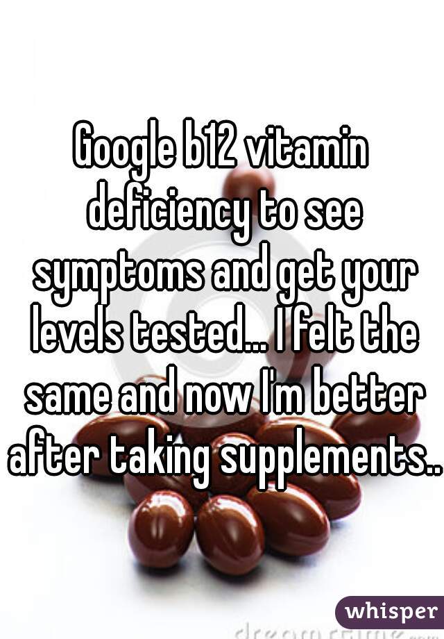 Google b12 vitamin deficiency to see symptoms and get your levels tested... I felt the same and now I'm better after taking supplements...