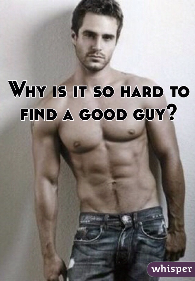 Why is it so hard to find a good guy?