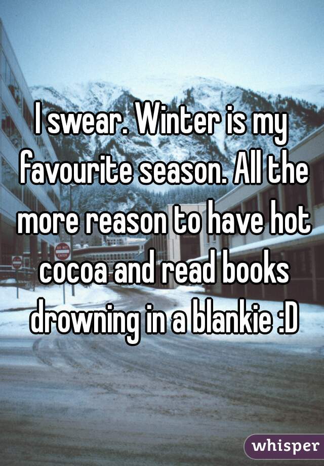 I swear. Winter is my favourite season. All the more reason to have hot cocoa and read books drowning in a blankie :D