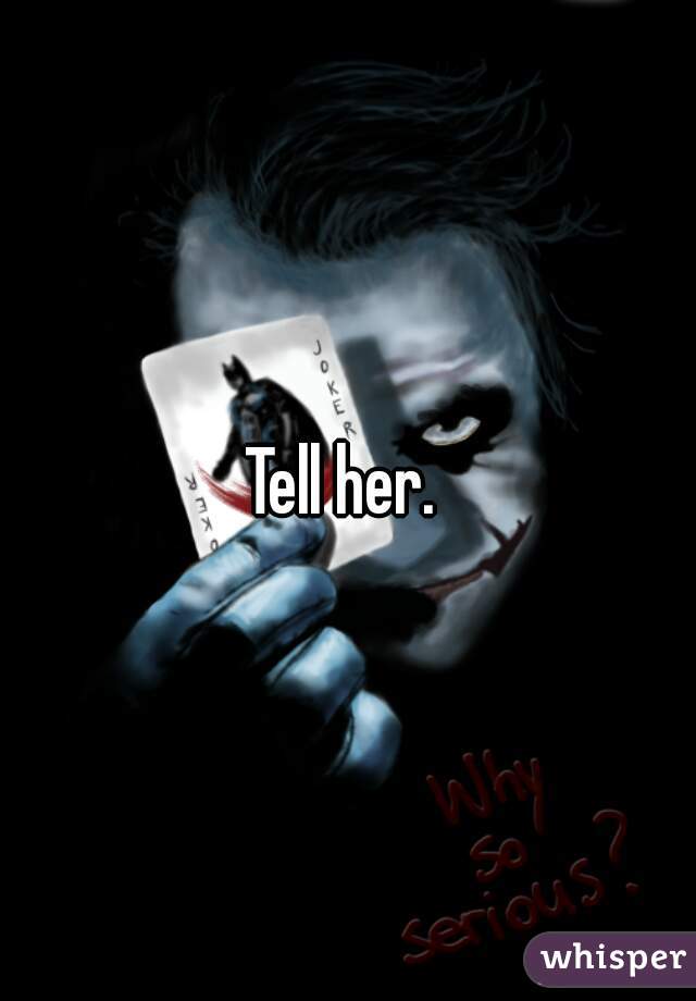 Tell her. 