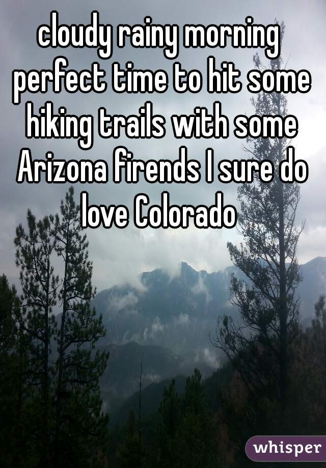 cloudy rainy morning perfect time to hit some hiking trails with some Arizona firends I sure do love Colorado 