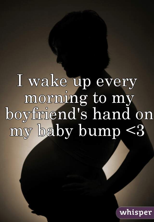 I wake up every morning to my boyfriend's hand on my baby bump <3 