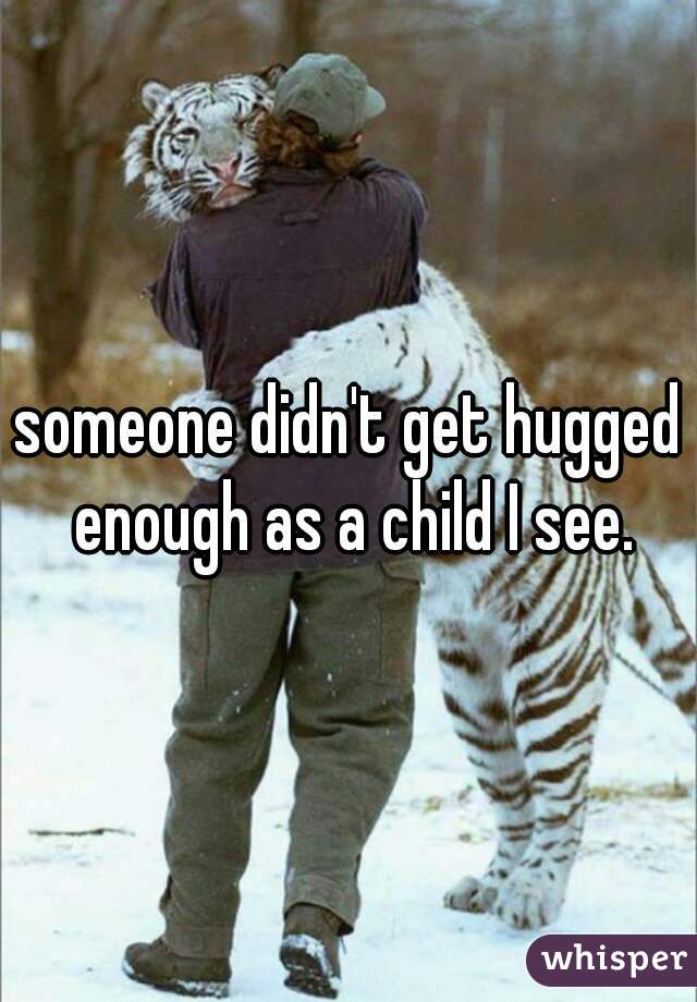 someone didn't get hugged enough as a child I see.