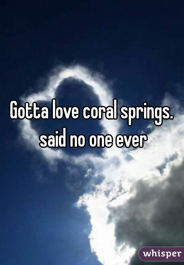 Gotta love coral springs. said no one ever
