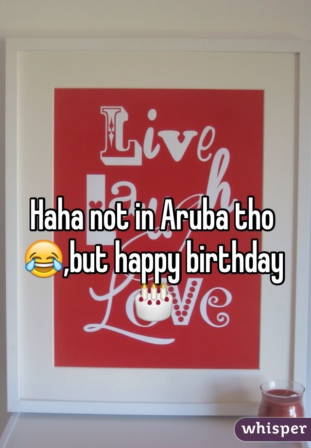 Haha not in Aruba tho 😂,but happy birthday 🎂