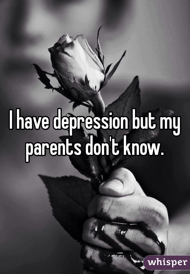I have depression but my parents don't know.