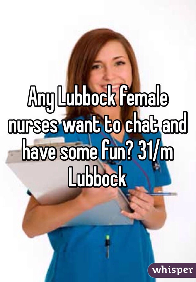 Any Lubbock female nurses want to chat and have some fun? 31/m Lubbock 