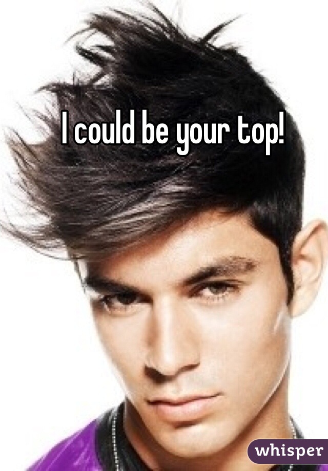 I could be your top! 