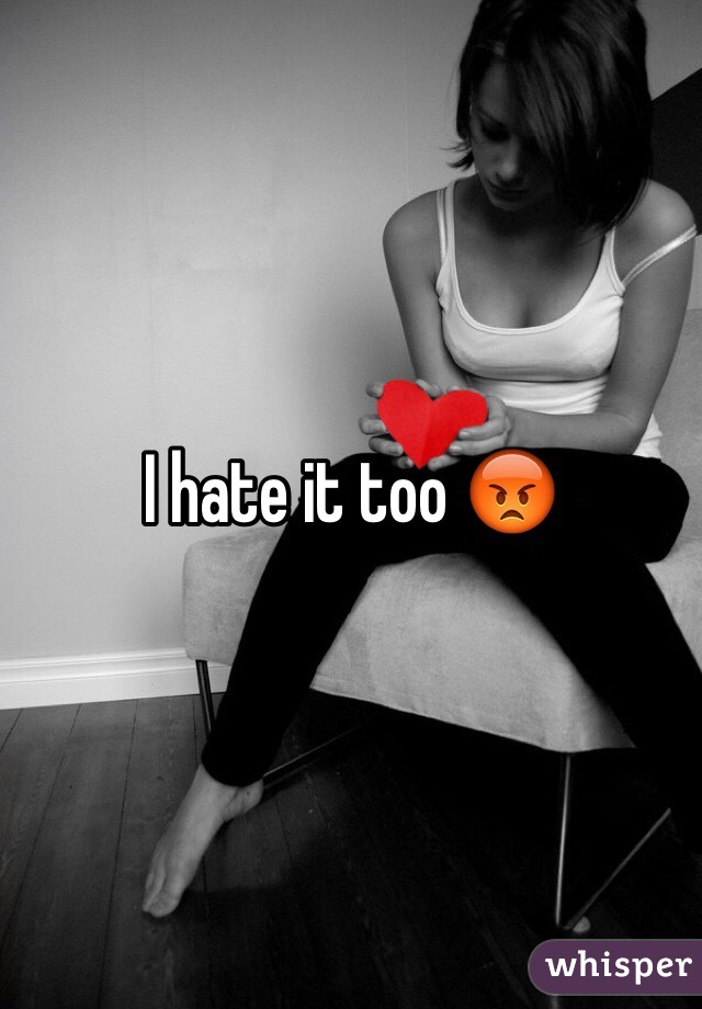 I hate it too 😡