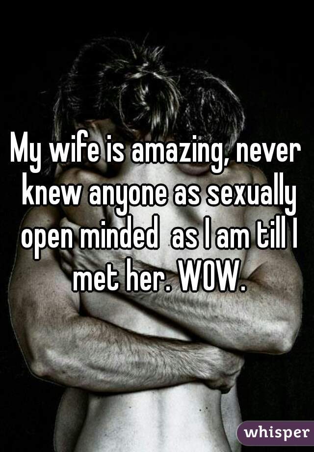 My wife is amazing, never knew anyone as sexually open minded  as I am till I met her. WOW.