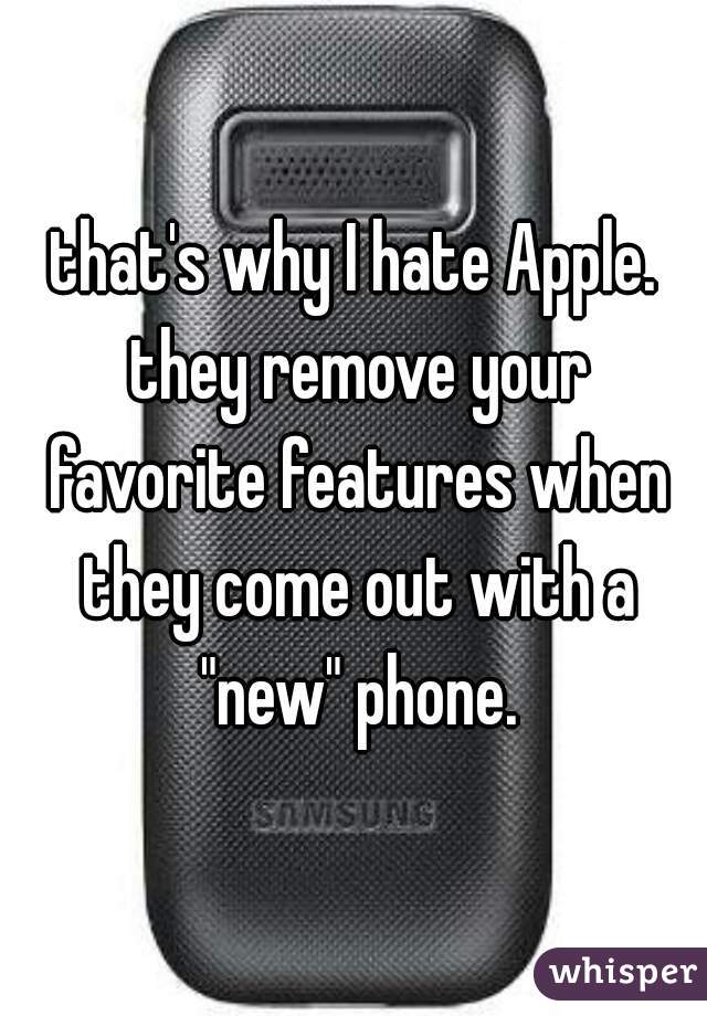 that's why I hate Apple. they remove your favorite features when they come out with a "new" phone.