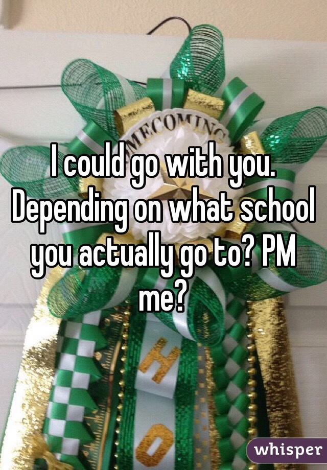 I could go with you. Depending on what school you actually go to? PM me?