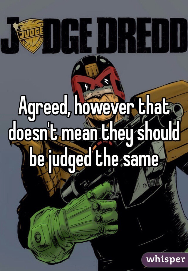 Agreed, however that doesn't mean they should be judged the same