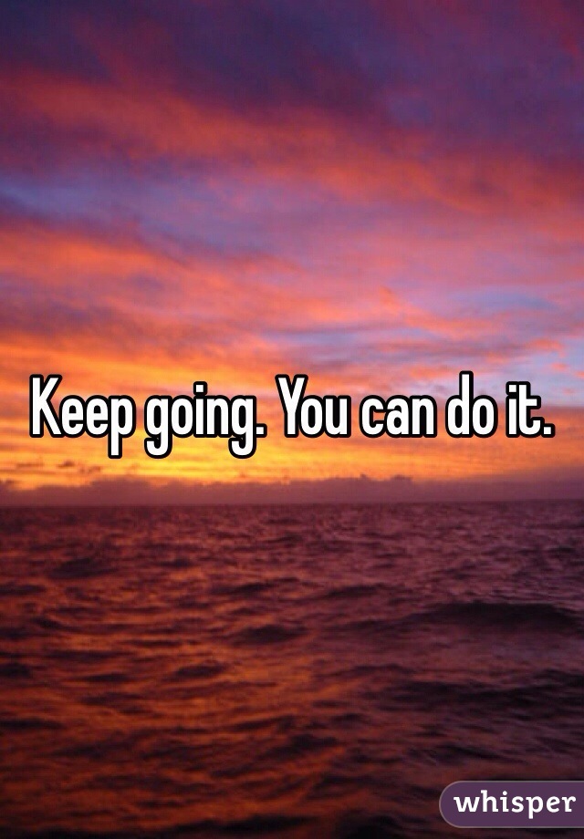 Keep going. You can do it. 