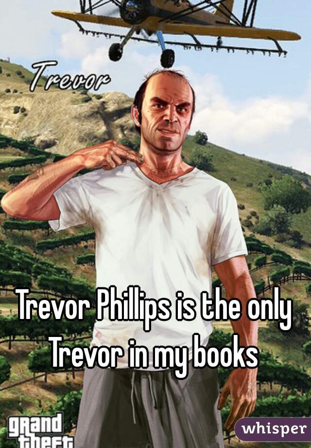 Trevor Phillips is the only Trevor in my books 