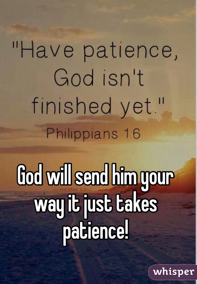 God will send him your way it just takes patience! 