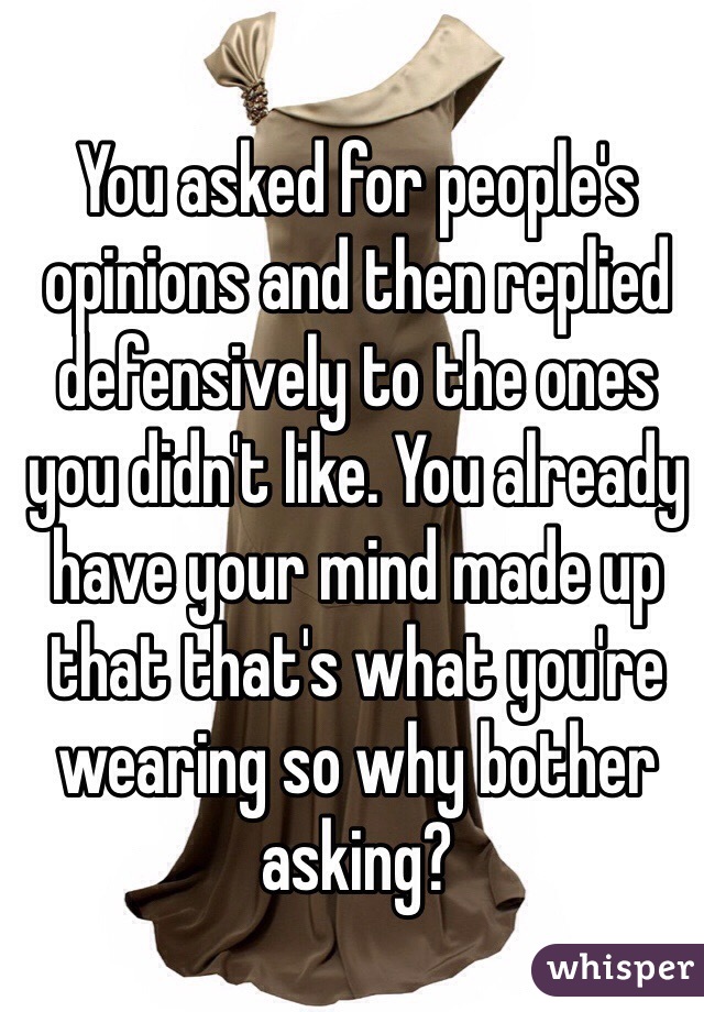 You asked for people's opinions and then replied defensively to the ones you didn't like. You already have your mind made up that that's what you're wearing so why bother asking? 