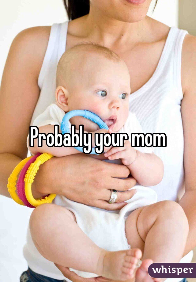 Probably your mom