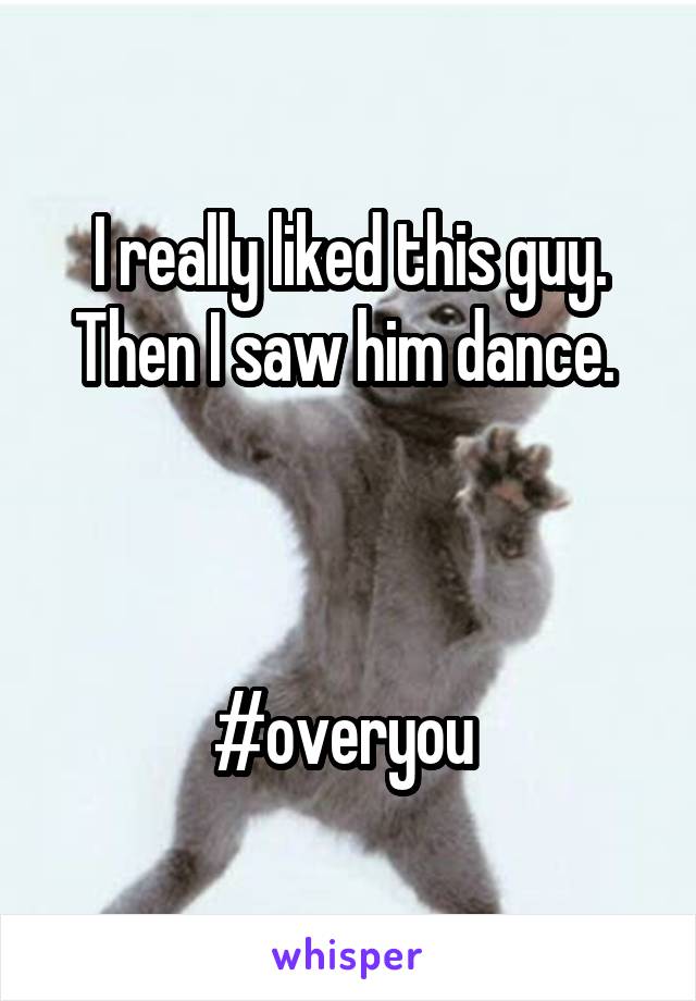 I really liked this guy. Then I saw him dance. 



#overyou 