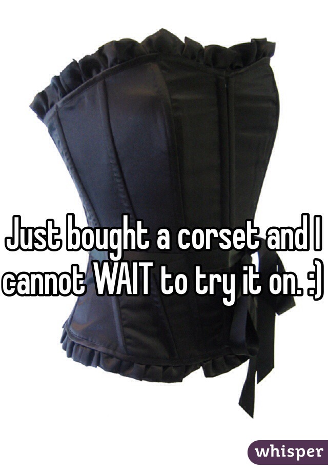 Just bought a corset and I cannot WAIT to try it on. :)