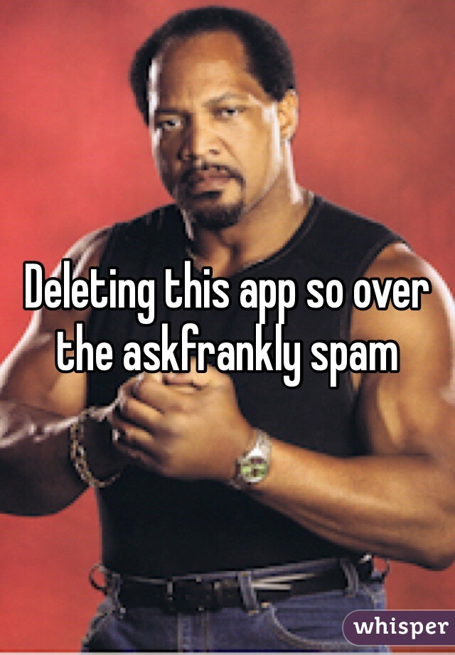 Deleting this app so over the askfrankly spam