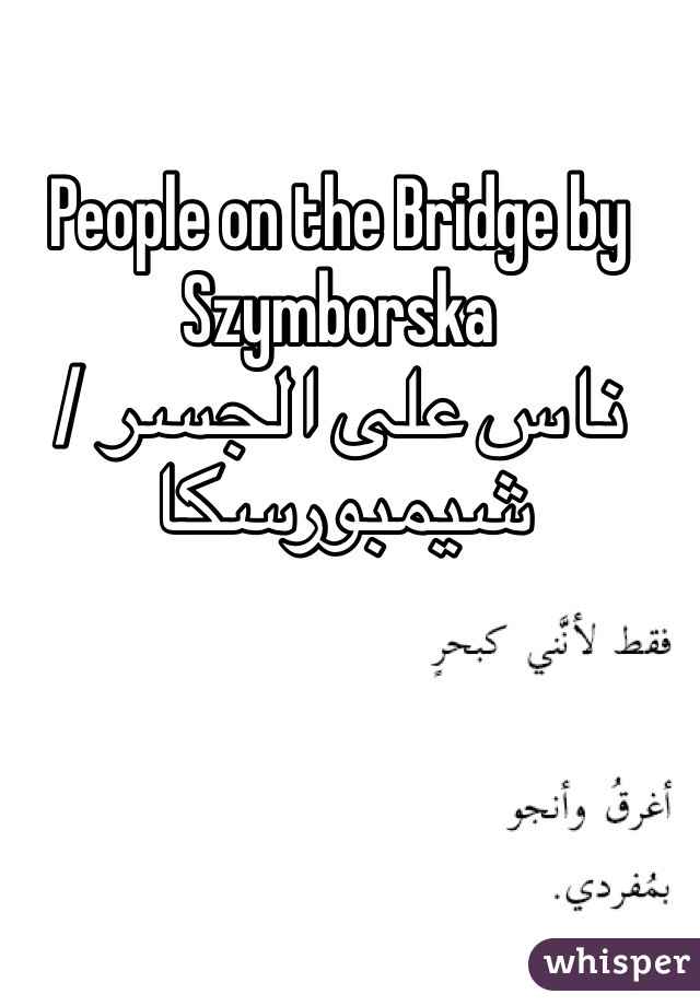 People on the Bridge by  Szymborska 
ناس على الجسر / شيمبورسكا