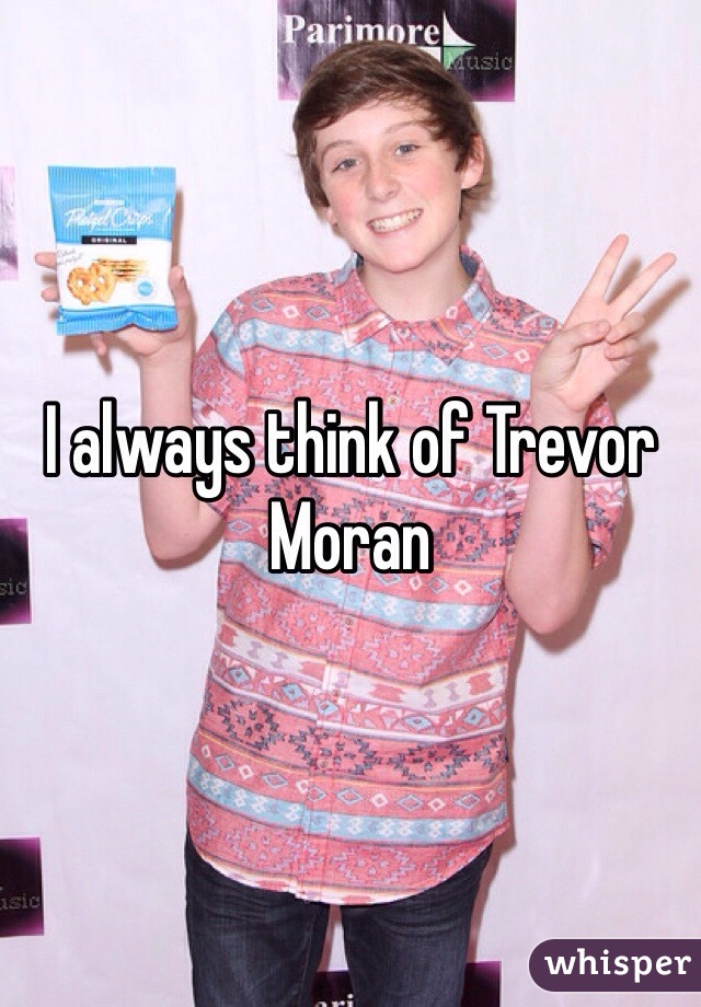 I always think of Trevor Moran