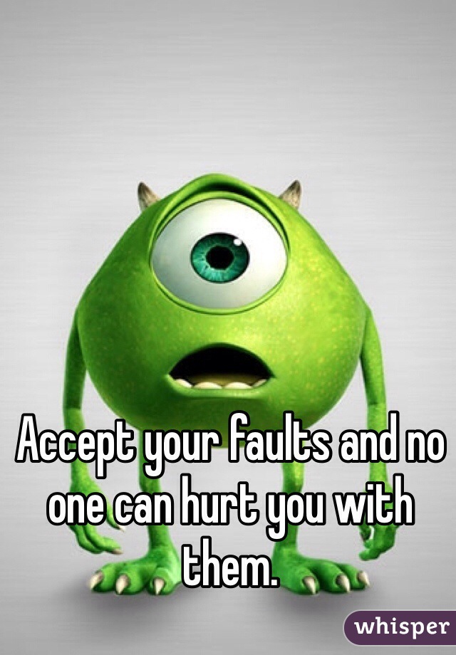 Accept your faults and no one can hurt you with them.