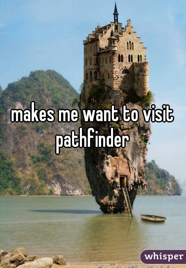 makes me want to visit pathfinder 