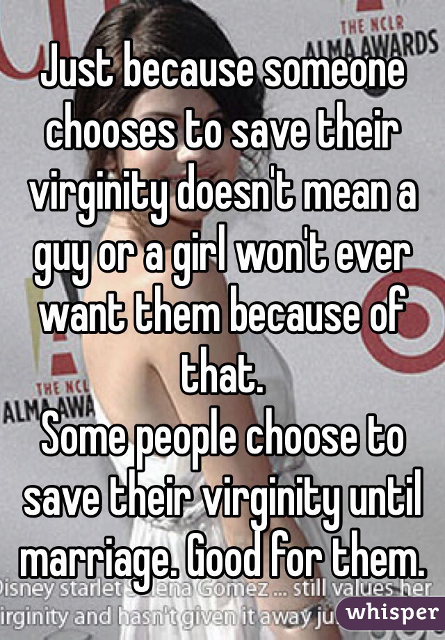 Just because someone chooses to save their virginity doesn't mean a guy or a girl won't ever want them because of that. 
Some people choose to save their virginity until marriage. Good for them. 