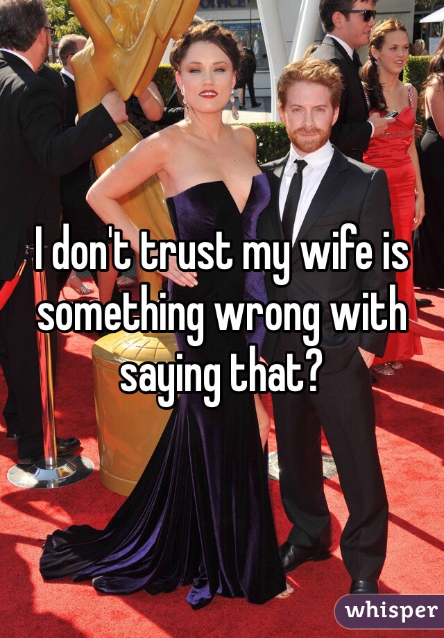 I don't trust my wife is something wrong with saying that?