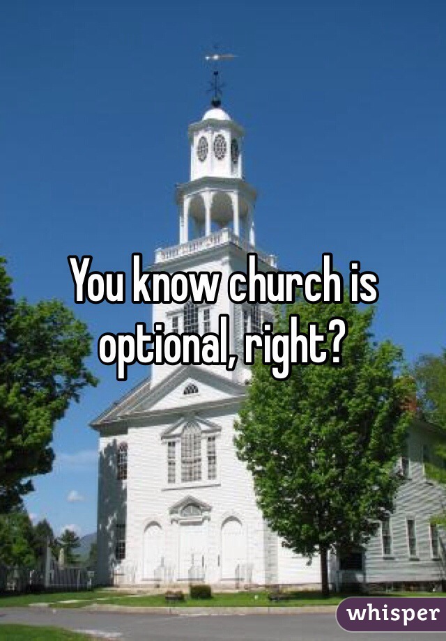 You know church is optional, right?