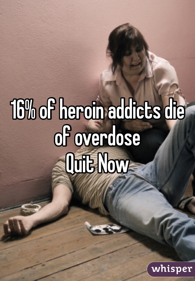 16% of heroin addicts die of overdose
Quit Now