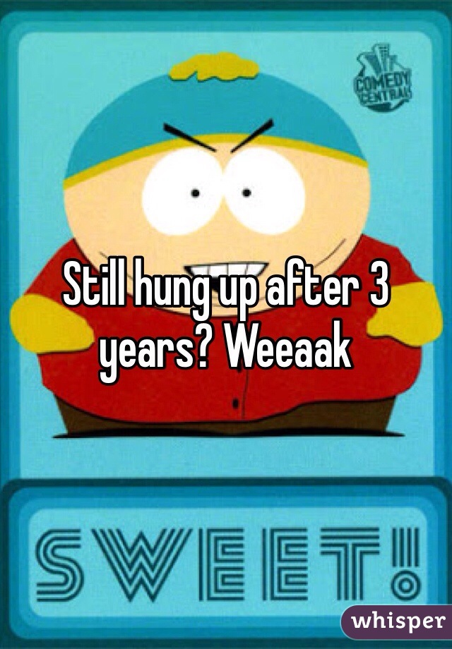 Still hung up after 3 years? Weeaak