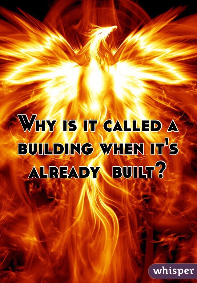 Why is it called a building when it's already  built?