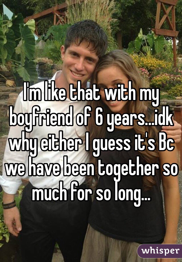 I'm like that with my boyfriend of 6 years...idk why either I guess it's Bc we have been together so much for so long...