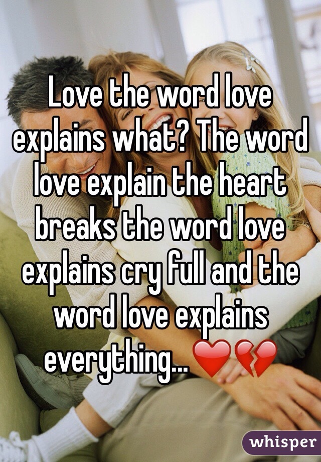 Love the word love explains what? The word love explain the heart breaks the word love explains cry full and the word love explains everything...❤️💔