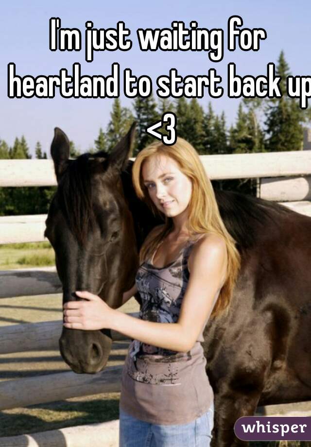I'm just waiting for heartland to start back up <3